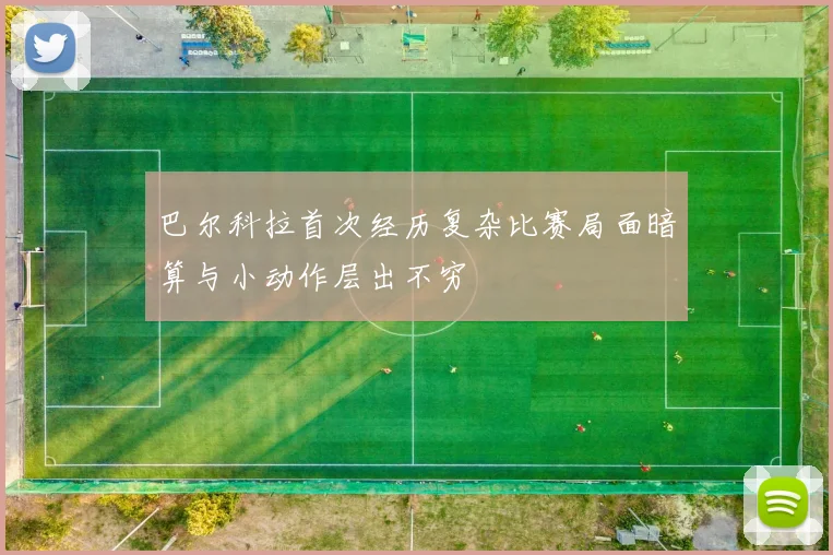 巴尔科拉首次经历复杂比赛局面暗算与小动作层出不穷