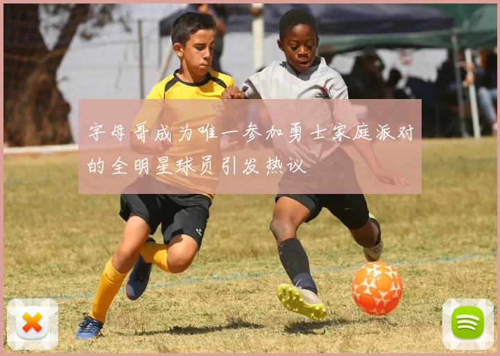字母哥成为唯一参加勇士家庭派对的全明星球员引发热议