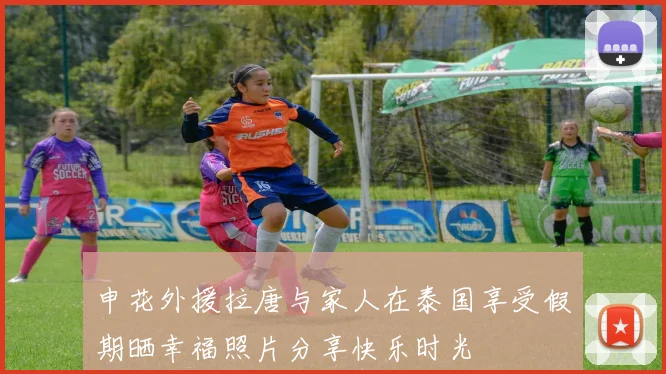 申花外援拉唐与家人在泰国享受假期晒幸福照片分享快乐时光