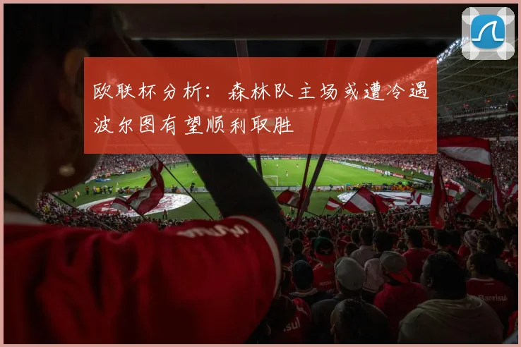 欧联杯分析：森林队主场或遭冷遇波尔图有望顺利取胜