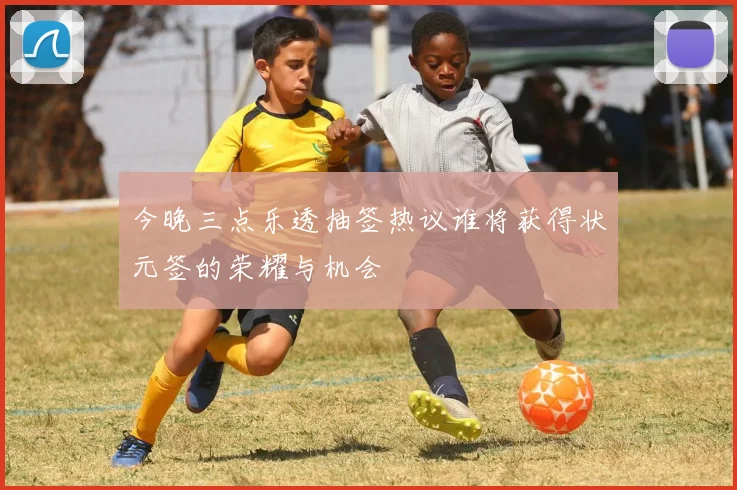今晚三点乐透抽签热议谁将获得状元签的荣耀与机会
